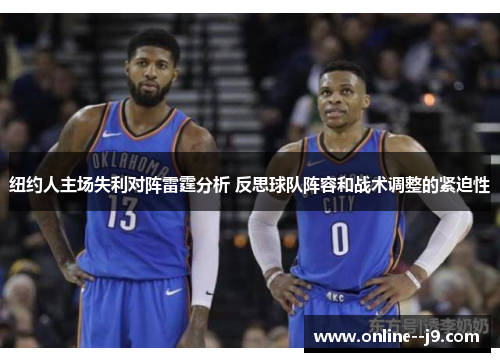 纽约人主场失利对阵雷霆分析 反思球队阵容和战术调整的紧迫性 纽约人主场失利对阵雷霆分析 反思球队阵容和战术调整的紧迫性