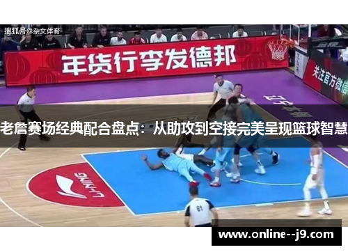 老詹赛场经典配合盘点:从助攻到空接完美呈现篮球智慧 老詹赛场经典配合盘点:从助攻到空接完美呈现篮球智慧