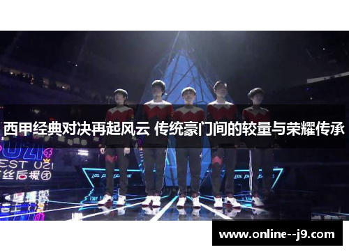 西甲经典对决再起风云 传统豪门间的较量与荣耀传承