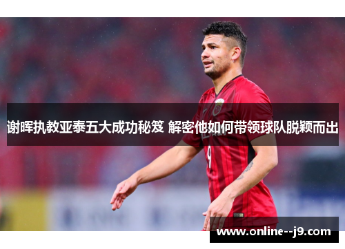 谢晖执教亚泰五大成功秘笈 解密他如何带领球队脱颖而出