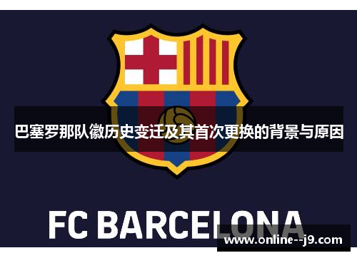 巴塞罗那队徽历史变迁及其首次更换的背景与原因 巴塞罗那队徽历史变迁及其首次更换的背景与原因