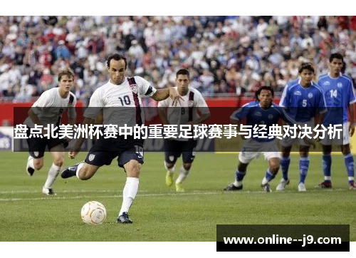 盘点北美洲杯赛中的重要足球赛事与经典对决分析