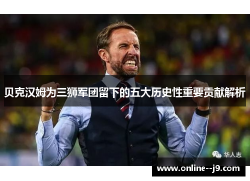 贝克汉姆为三狮军团留下的五大历史性重要贡献解析 贝克汉姆为三狮军团留下的五大历史性重要贡献解析