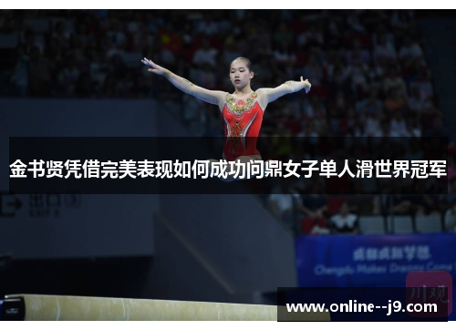 金书贤凭借完美表现如何成功问鼎女子单人滑世界冠军 金书贤凭借完美表现如何成功问鼎女子单人滑世界冠军