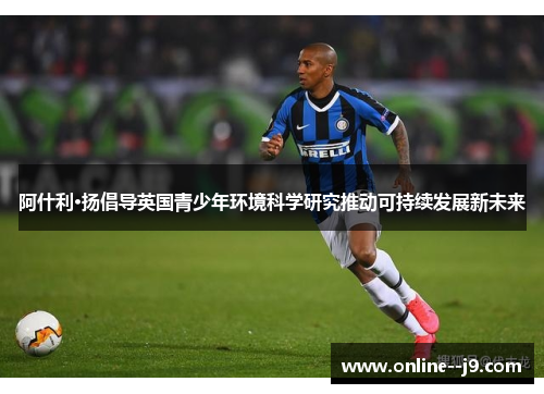 阿什利·扬倡导英国青少年环境科学研究推动可持续发展新未来