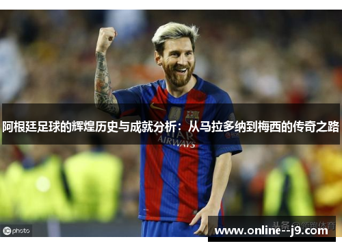 阿根廷足球的辉煌历史与成就分析:从马拉多纳到梅西的传奇之路 阿根廷足球的辉煌历史与成就分析:从马拉多纳到梅西的传奇之路