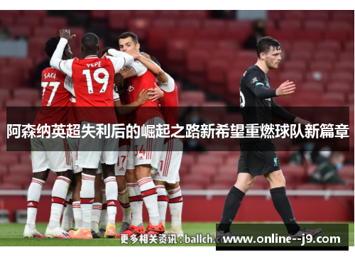 阿森纳英超失利后的崛起之路新希望重燃球队新篇章