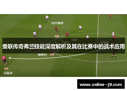 曼联传奇弗兰技能深度解析及其在比赛中的战术应用