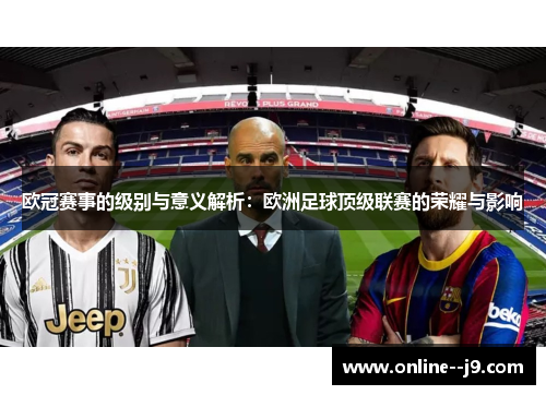 欧冠赛事的级别与意义解析：欧洲足球顶级联赛的荣耀与影响