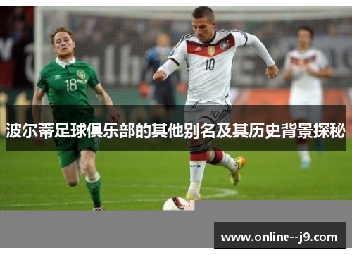 波尔蒂足球俱乐部的其他别名及其历史背景探秘