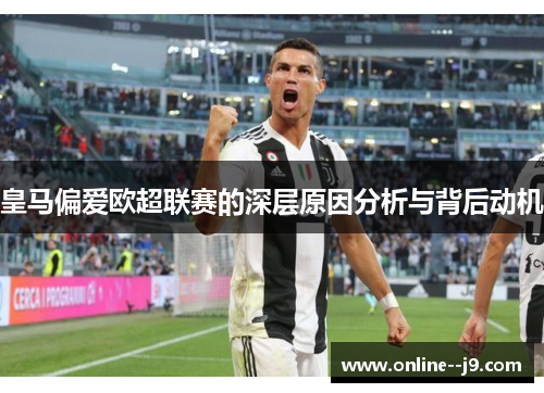 皇马偏爱欧超联赛的深层原因分析与背后动机 皇马偏爱欧超联赛的深层原因分析与背后动机