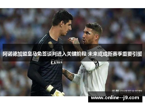 阿诺德加盟皇马免签谈判进入关键阶段 未来或成新赛季重要引援 阿诺德加盟皇马免签谈判进入关键阶段 未来或成新赛季重要引援