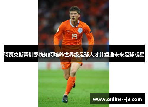阿贾克斯青训系统如何培养世界级足球人才并塑造未来足球明星