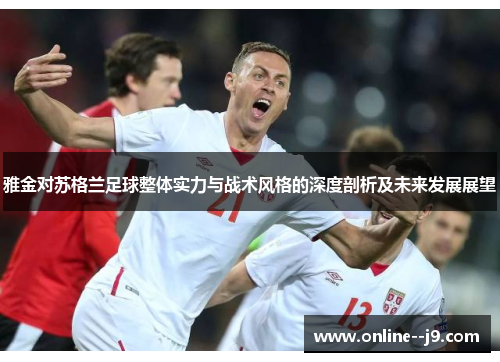 雅金对苏格兰足球整体实力与战术风格的深度剖析及未来发展展望