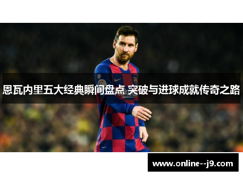 恩瓦内里五大经典瞬间盘点 突破与进球成就传奇之路