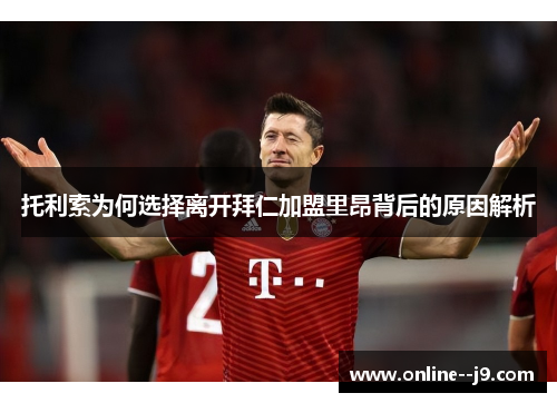 托利索为何选择离开拜仁加盟里昂背后的原因解析 托利索为何选择离开拜仁加盟里昂背后的原因解析