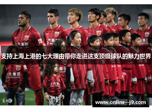 支持上海上港的七大理由带你走进这支顶级球队的魅力世界 支持上海上港的七大理由带你走进这支顶级球队的魅力世界