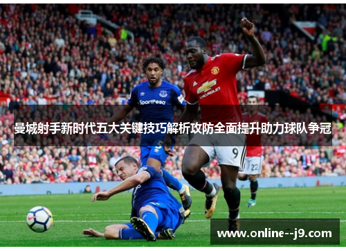 曼城射手新时代五大关键技巧解析攻防全面提升助力球队争冠