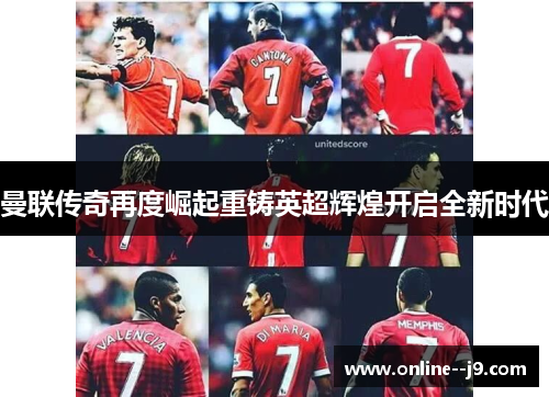 曼联传奇再度崛起重铸英超辉煌开启全新时代