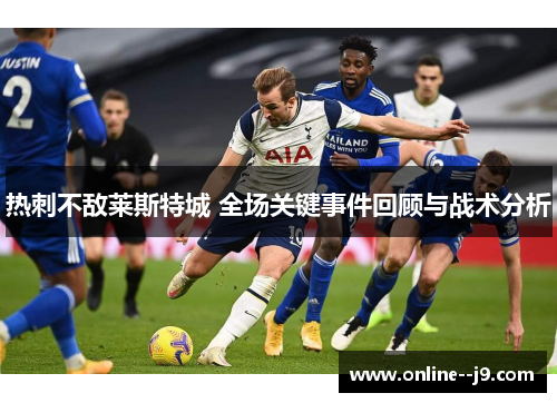 热刺不敌莱斯特城 全场关键事件回顾与战术分析 热刺不敌莱斯特城 全场关键事件回顾与战术分析