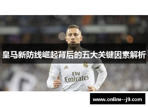 皇马新防线崛起背后的五大关键因素解析