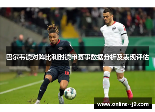 巴尔韦德对阵比利时德甲赛事数据分析及表现评估