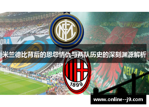 米兰德比背后的恩怨情仇与两队历史的深刻渊源解析