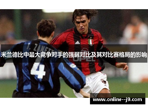 米兰德比中最大竞争对手的强弱对比及其对比赛格局的影响