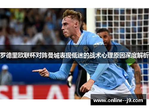 罗德里欧联杯对阵曼城表现低迷的战术心理原因深度解析 罗德里欧联杯对阵曼城表现低迷的战术心理原因深度解析