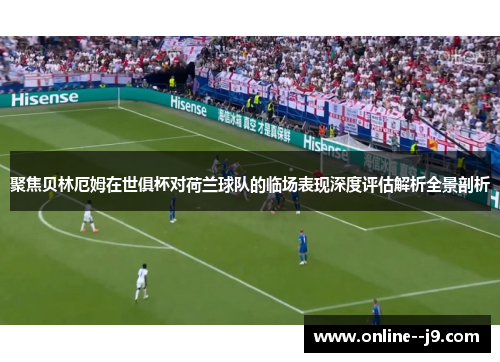 聚焦贝林厄姆在世俱杯对荷兰球队的临场表现深度评估解析全景剖析 聚焦贝林厄姆在世俱杯对荷兰球队的临场表现深度评估解析全景剖析