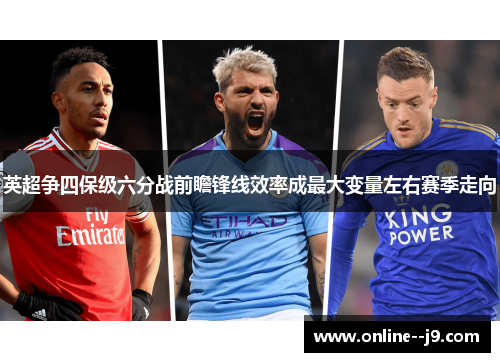 英超争四保级六分战前瞻锋线效率成最大变量左右赛季走向 英超争四保级六分战前瞻锋线效率成最大变量左右赛季走向