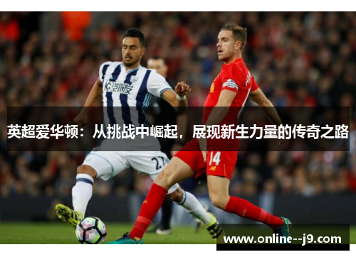 英超爱华顿：从挑战中崛起，展现新生力量的传奇之路