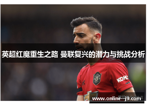 英超红魔重生之路 曼联复兴的潜力与挑战分析 英超红魔重生之路 曼联复兴的潜力与挑战分析