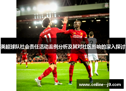 英超球队社会责任活动案例分析及其对社区影响的深入探讨 英超球队社会责任活动案例分析及其对社区影响的深入探讨