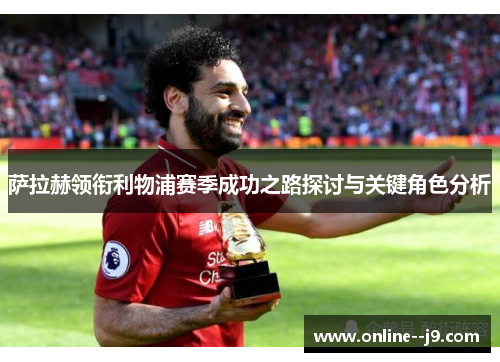 萨拉赫领衔利物浦赛季成功之路探讨与关键角色分析
