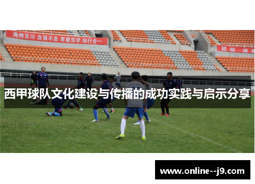 西甲球队文化建设与传播的成功实践与启示分享 西甲球队文化建设与传播的成功实践与启示分享