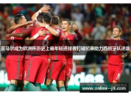 亚马尔成为欧洲杯历史上最年轻进球者打破纪录助力西班牙队逆袭 亚马尔成为欧洲杯历史上最年轻进球者打破纪录助力西班牙队逆袭