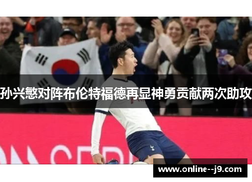 孙兴慜对阵布伦特福德再显神勇贡献两次助攻