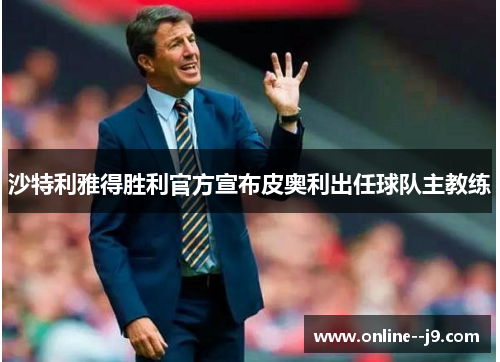 沙特利雅得胜利官方宣布皮奥利出任球队主教练 沙特利雅得胜利官方宣布皮奥利出任球队主教练