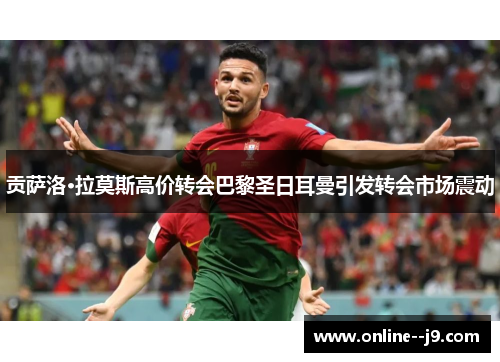 贡萨洛·拉莫斯高价转会巴黎圣日耳曼引发转会市场震动