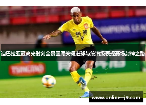 迪巴拉亚冠高光时刻全景回顾关键进球与统治级表现赛场封神之路