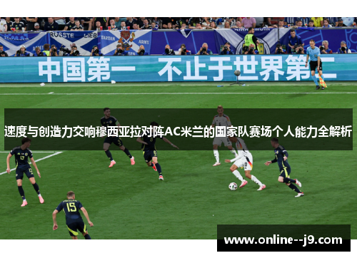 速度与创造力交响穆西亚拉对阵AC米兰的国家队赛场个人能力全解析