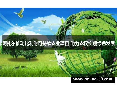 阿扎尔推动比利时可持续农业项目 助力农民实现绿色发展