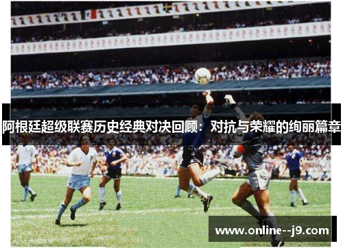 阿根廷超级联赛历史经典对决回顾：对抗与荣耀的绚丽篇章