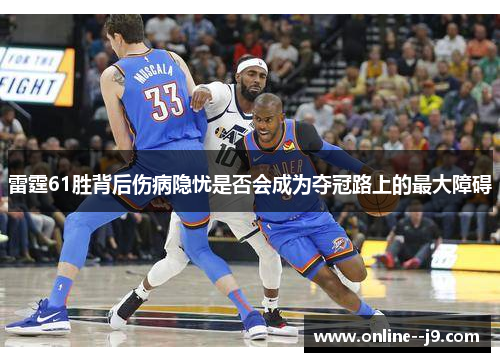 雷霆61胜背后伤病隐忧是否会成为夺冠路上的最大障碍