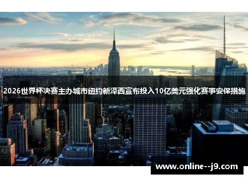 2026世界杯决赛主办城市纽约新泽西宣布投入10亿美元强化赛事安保措施 2026世界杯决赛主办城市纽约新泽西宣布投入10亿美元强化赛事安保措施