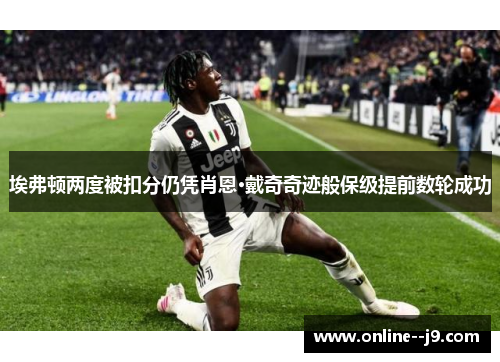 埃弗顿两度被扣分仍凭肖恩·戴奇奇迹般保级提前数轮成功