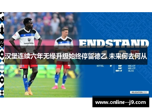 汉堡连续六年无缘升级始终停留德乙 未来何去何从 汉堡连续六年无缘升级始终停留德乙 未来何去何从