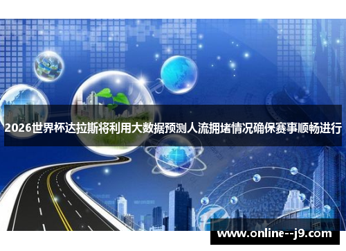 2026世界杯达拉斯将利用大数据预测人流拥堵情况确保赛事顺畅进行 2026世界杯达拉斯将利用大数据预测人流拥堵情况确保赛事顺畅进行