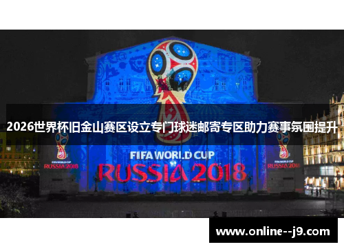 2026世界杯旧金山赛区设立专门球迷邮寄专区助力赛事氛围提升